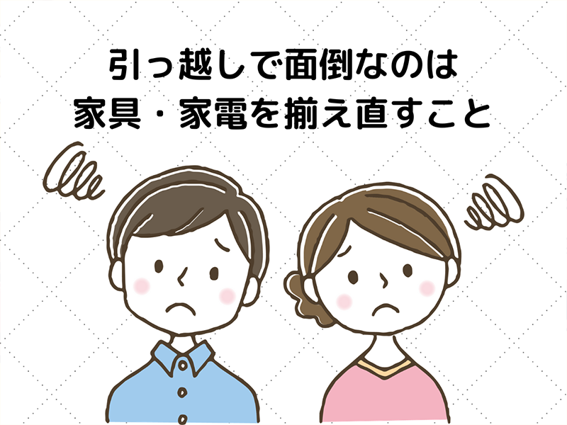 引っ越しで面倒なのは家具・家電を揃え直すこと