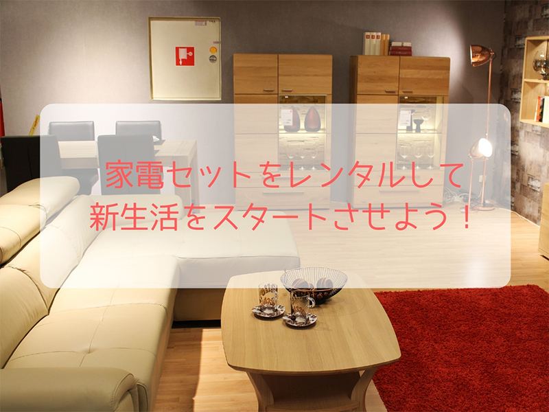 家電セットをレンタルして新生活をスタートさせよう！