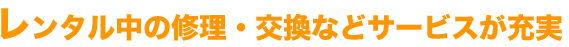 レンタル中の修理・交換などサービスが充実