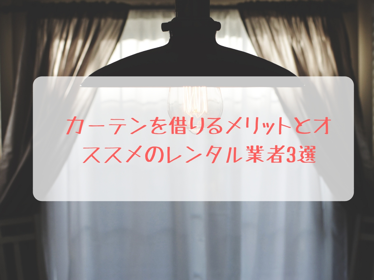 カーテンを借りるメリットとオススメのレンタル業者3選