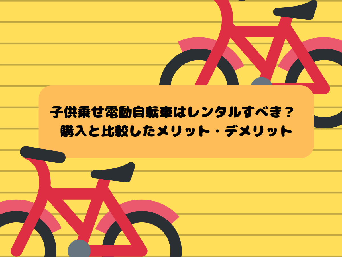 子供乗せ電動自転車はレンタルすべき? 購入と比較したメリット・デメリット