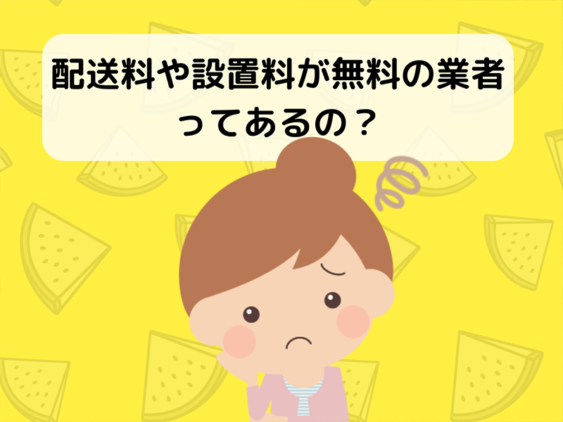 配送料や設置料が無料の業者ってあるの?