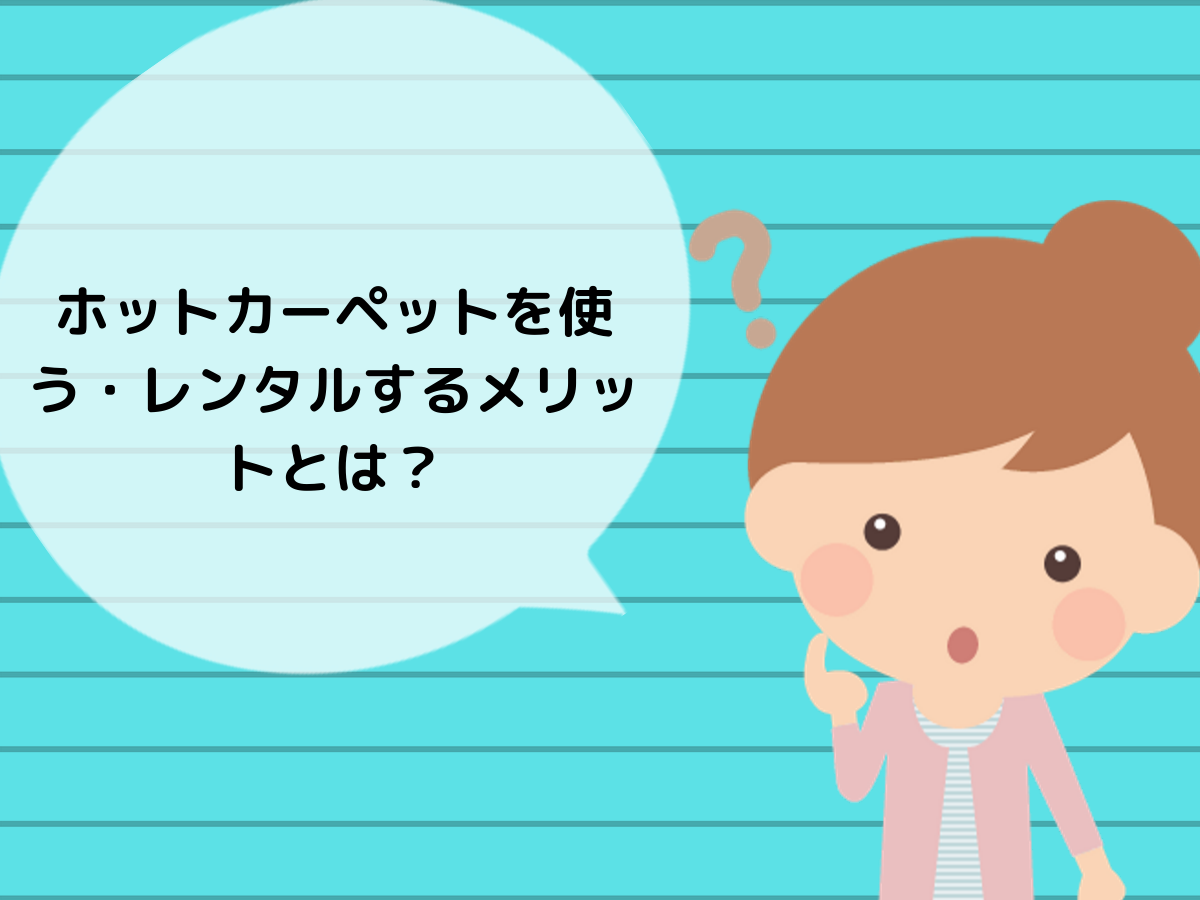 ホットカーペットを使う・レンタルするメリットとは?