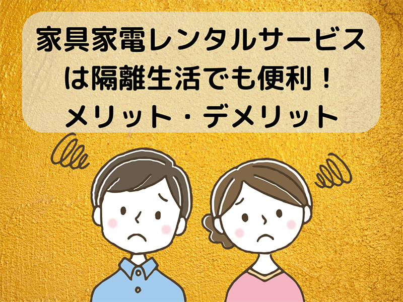 家具家電レンタルサービスは隔離生活でも便利!メリット・デメリット