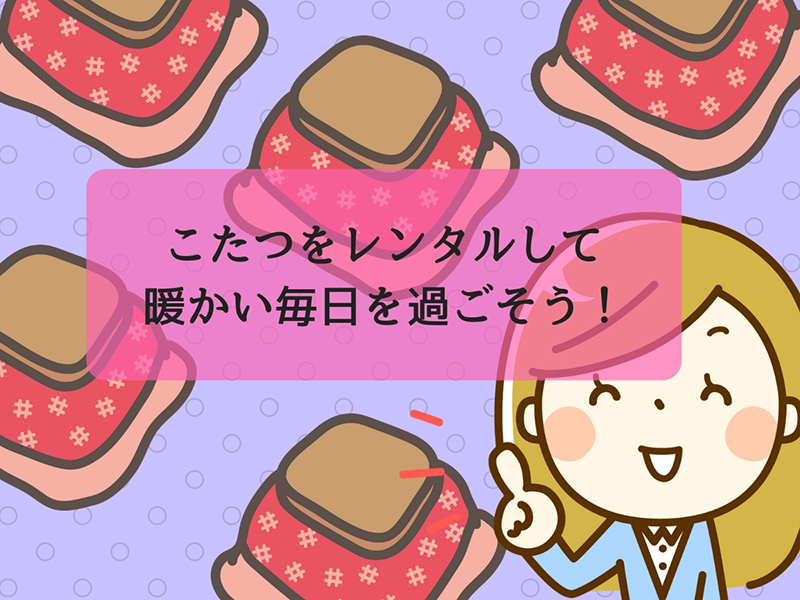 こたつをレンタルして暖かい毎日を過ごそう！