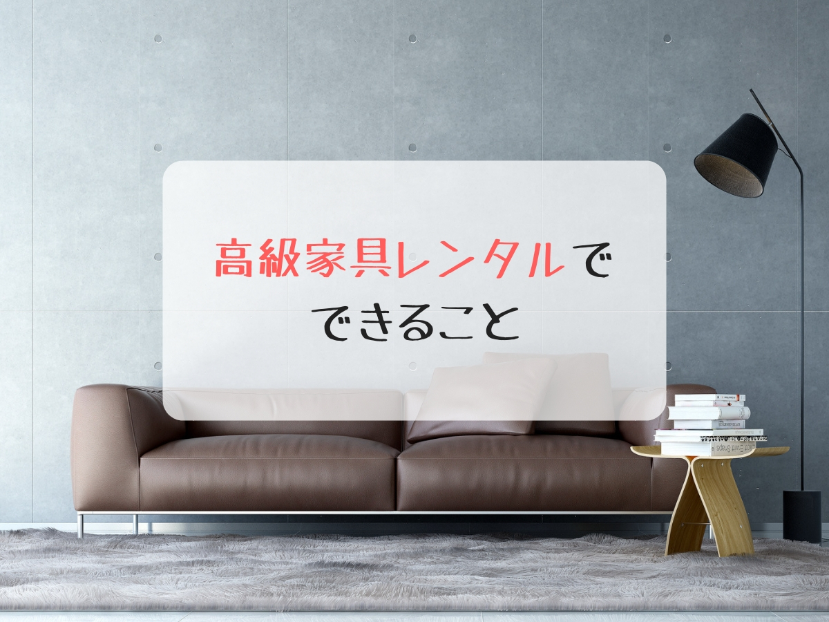 高級家具レンタルができることって?