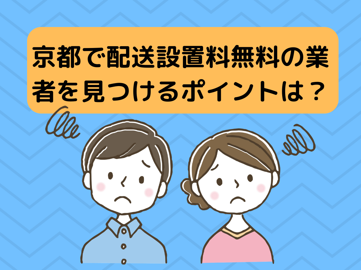 京都で配送設置料無料の業者を見つけるポイントは？