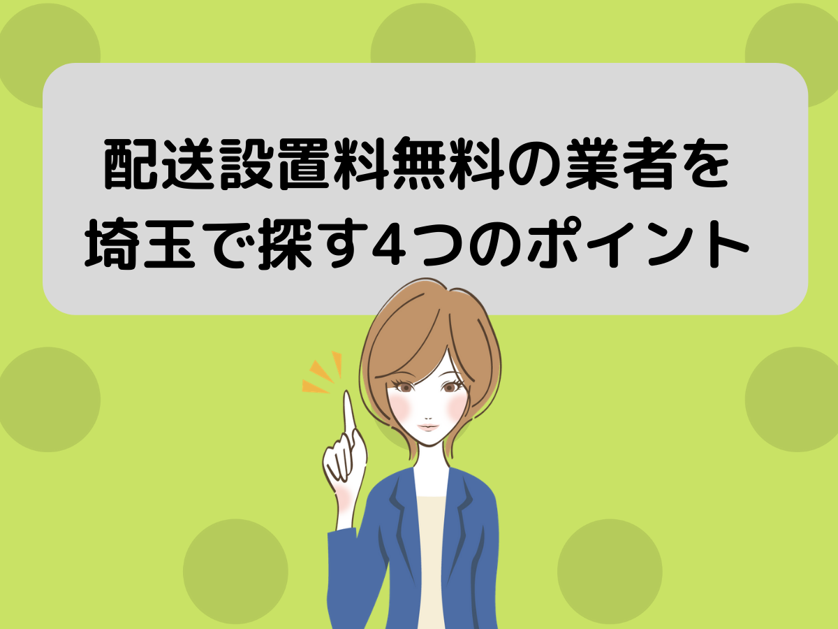 配送設置料無料の業者を埼玉で探す4つのポイント