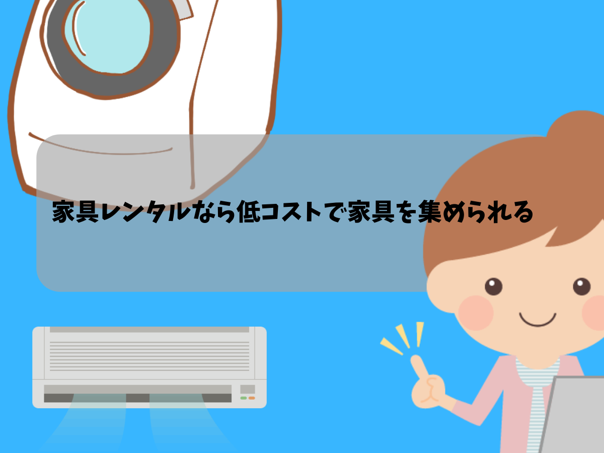 少ない出費で必要な家具を集めるなら家具レンタル!