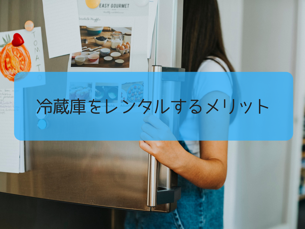 冷蔵庫をレンタルするメリット