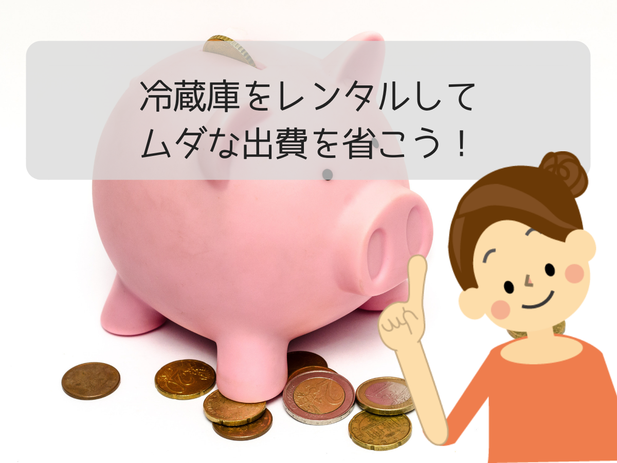 冷蔵庫をレンタルしてムダな出費を省こう！