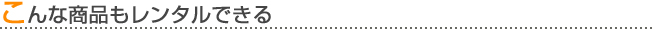 こんな商品もレンタルできる