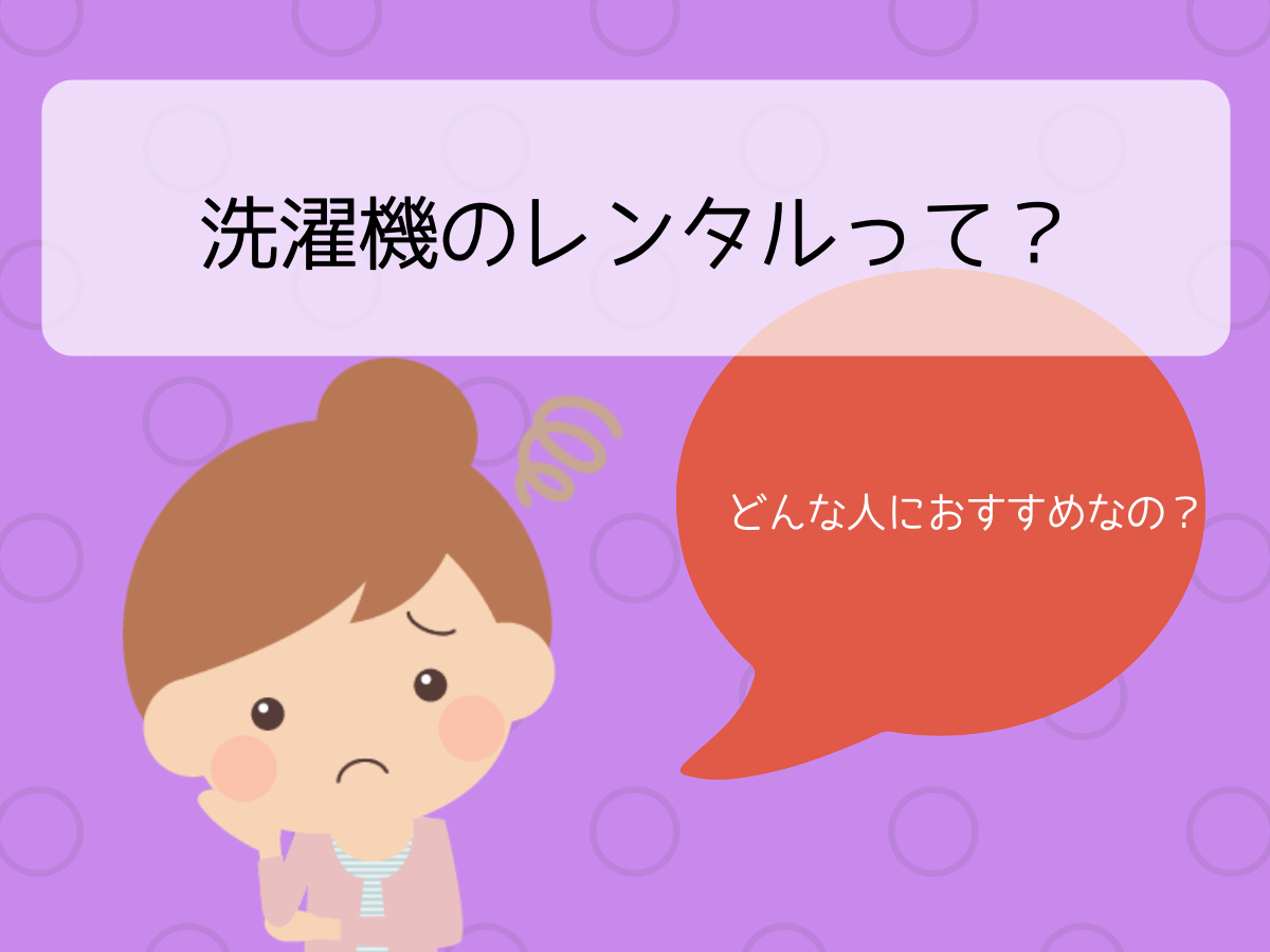 洗濯機のレンタルって?どんな人におすすめなの?